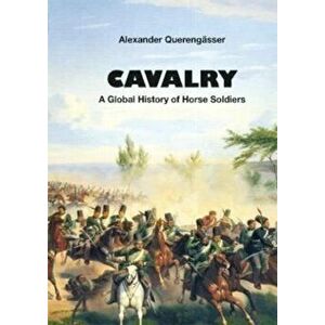 Cavalry. A Global History of Horse Soldiers, Hardback - Alexander Querengasser imagine