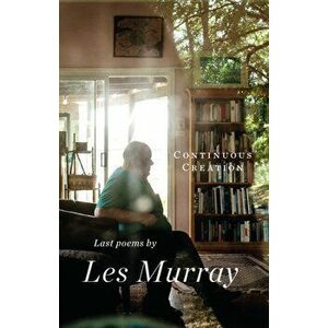 Continuous Creation. Last Poems, Paperback - Les Murray imagine