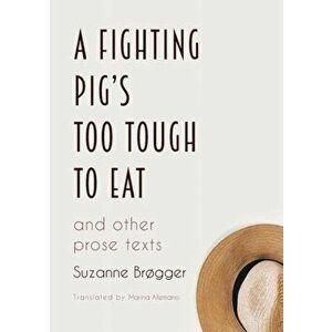 A Fighting Pig's Too Tough to Eat. and other prose texts, New ed, Paperback - Suzanne Brogger imagine