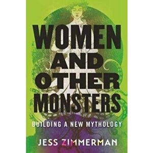 Women and Other Monsters. Building a New Mythology, Paperback - Jess Zimmerman imagine
