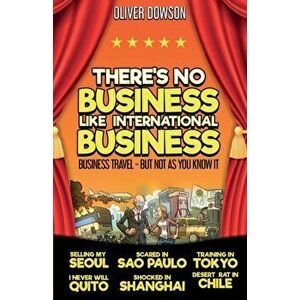 There's No Business Like International Business. Business Travel - But Not As You Know It, Paperback - Oliver Dowson imagine