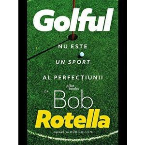 Golful nu este un sport al perfectiunii - Bob Rotella, Bob Cullen imagine