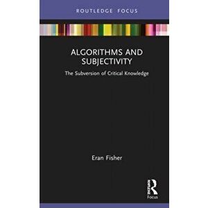 Algorithms and Subjectivity. The Subversion of Critical Knowledge, Hardback - Eran Fisher imagine