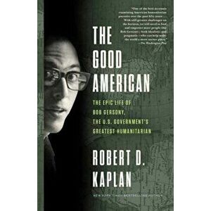 The Good American. The Epic Life of Bob Gersony, the U.S. Government's Greatest Humanitarian, Paperback - Robert D. Kaplan imagine
