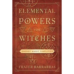 Elemental Powers for Witches. Energy Magic Simplified, Paperback - Frater Barrabbas imagine