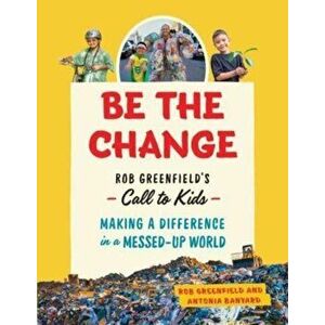 Be the Change. Rob Greenfield's Call to Kids - Making a Difference in a Messed-Up World, Hardback - Antonia Banyard imagine