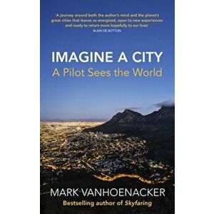Imagine a City. A Pilot Sees the World, Hardback - Mark Vanhoenacker imagine