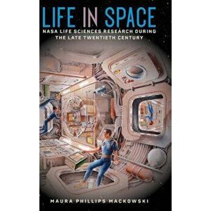 Life in Space. NASA Life Sciences Research during the Late Twentieth Century, Hardback - Maura Phillips Mackowski imagine