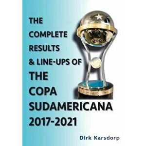 The Complete Results & Line-ups of the Copa Sudamericana 2017-2021, Paperback - Dirk Karsdorp imagine