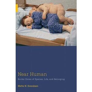 Near Human. Border Zones of Species, Life, and Belonging, Paperback - Mette N. Svendsen imagine