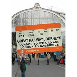 Great Railway Journeys: London to Oxford and London to Cambridge, Paperback - Roger Mason imagine