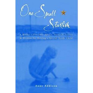 One Small Starfish. A Mother's Everyday Advice, Survival Tactics and Wisdom for Raising a Special Needs Child, Hardback - Anne Addison imagine