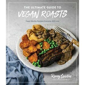The Ultimate Guide to Vegan Roasts. Feast-Worthy Recipes Everyone Will Love, Paperback - Romy London imagine