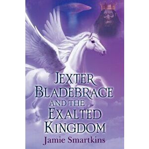 Jexter Bladebrace & The Exalted Kingdom, Paperback - Jamie Smartkins imagine