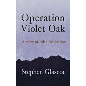 Operation Violet Oak. A Story of False Accusation, Paperback - Stephen Glascoe imagine