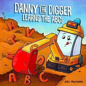Danny The Digger Learns The Abcs. Practice the Alphabet with Bulldozers, Cranes, Dump Trucks, and more Construction Site Vehicles!, Board book - Aja M imagine