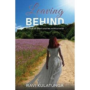 Leaving Behind. A book of short stories with a twist, Paperback - Ravi Kulatunga imagine