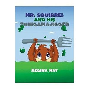 Mr. Squirrel and His Thingamajigger, Paperback - Regina Nay imagine