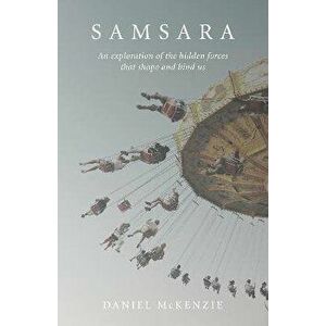 Samsara - An Exploration of the Hidden Forces that Shape and Bind Us, Paperback - Daniel Mckenzie imagine