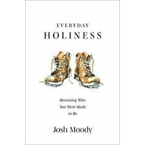 Everyday Holiness. Becoming Who You Were Made to Be, Paperback - Josh Moody imagine