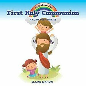 Preparing for First Holy Communion. A Guide for Families, Paperback - Elaine Mahon imagine