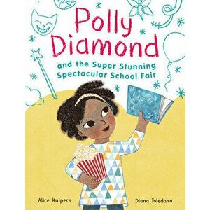 Polly Diamond and the Super Stunning Spectacular School Fair, Paperback - Alice Kuipers imagine