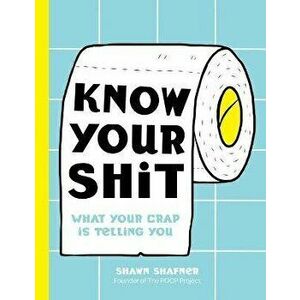 Know Your Shit. What Your Crap is Telling You, Hardback - Shawn Shafner imagine
