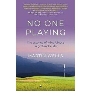 No One Playing - The essence of mindfulness in golf and in life, Paperback - Martin Wells imagine