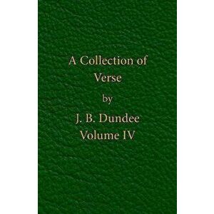 A Collection of Verse. Volume IV, Paperback - J. B. Dundee imagine