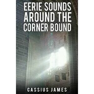 Eerie Sounds Around the Corner Bound, Paperback - Cassius James imagine