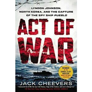 Act of War: Lyndon Johnson, North Korea, and the Capture of the Spy Ship Pueblo, Paperback - Jack Cheevers imagine