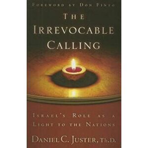 The Irrevocable Calling: Israel's Role as a Light to the Nations, Paperback - Daniel C. Juster imagine