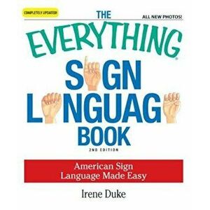 The Everything Sign Language Book: American Sign Language Made Easy, Paperback - Irene Duke imagine