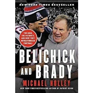 Belichick and Brady: Two Men, the Patriots, and How They Revolutionized Football, Paperback - Michael Holley imagine