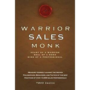Warrior Sales Monk: Heart of a Warrior, Soul of a Monk, Mind of a Professional, Paperback - Todd Zaugg imagine