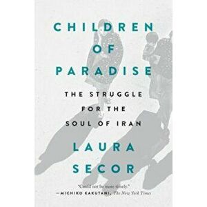 Children of Paradise: The Struggle for the Soul of Iran, Paperback - Laura Secor imagine