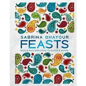 Feasts: Middle Eastern Food to Savor & Share, Hardcover - Sabrina Ghayour imagine