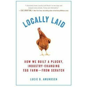 Locally Laid: How We Built a Plucky, Industry-Changing Egg Farm - From Scratch, Paperback - Lucie B. Amundsen imagine