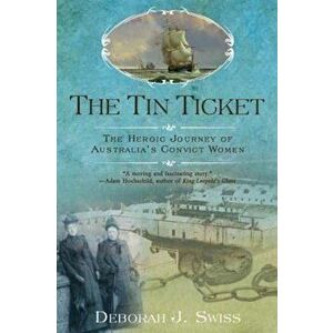 The Tin Ticket: The Heroic Journey of Australia's Convict Women, Paperback - Deborah J. Swiss imagine