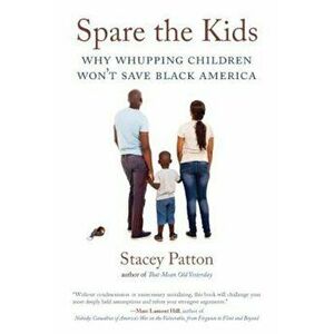 Spare the Kids: Why Whupping Children Won't Save Black America, Paperback - Stacey Patton imagine