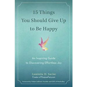 15 Things You Should Give Up to Be Happy: An Inspiring Guide to Discovering Effortless Joy, Paperback - Luminita D. Saviuc imagine
