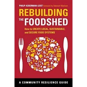 Rebuilding the Foodshed: How to Create Local, Sustainable, and Secure Food Systems, Paperback - Philip Ackerman-Leist imagine