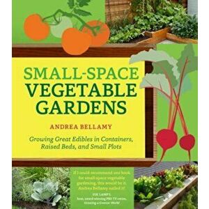 Small-Space Vegetable Gardens: Growing Great Edibles in Containers, Raised Beds, and Small Plots, Paperback - Andrea Bellamy imagine