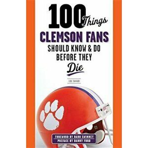 100 Things Clemson Fans Should Know & Do Before They Die, Paperback - Lou Sahadi imagine