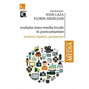 Evolutia mass-media locale in postcomunism. Proiecte, impliniri, perspective - Ioan Laza, Florin Ardelean imagine