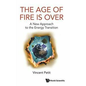 Age of Fire Is Over, The: A New Approach to the Energy Transition, Hardcover - Vincent Petit imagine