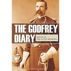 The Godfrey Diary of the Battle of the Little Bighorn: (Expanded, Annotated), Paperback - Edward Settle Godfrey imagine