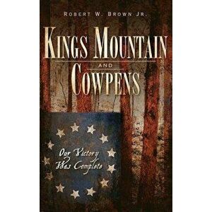 Kings Mountain and Cowpens: Our Victory Was Complete, Hardcover - Robert W. Brown Jr imagine