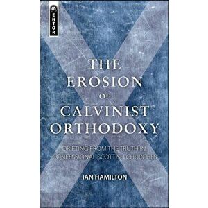 Erosion of Calvinist Orthodoxy. Drifting from the Truth in confessional Scottish Churches, Paperback - Ian Hamilton imagine