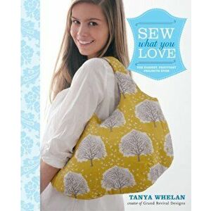 Sew What You Love, Paperback - Tanya Whelan imagine